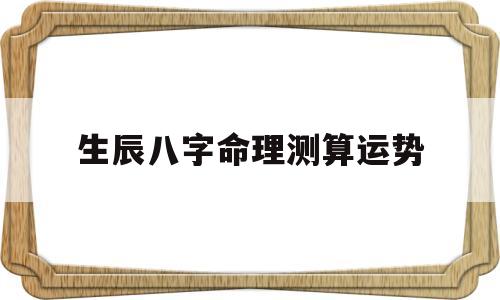 生辰八字命理测算运势 生辰八字命理测算运势