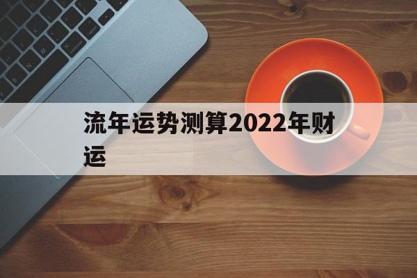 流年运势测算2022年财运