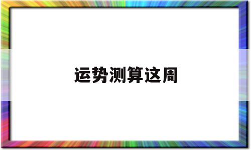 运势测算这周 运势测算这周