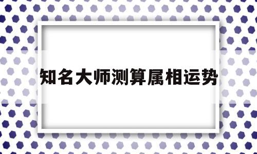 知名大师测算属相运势
