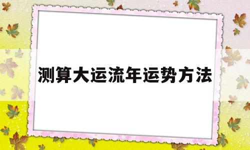 测算大运流年运势方法分析 测算大运流年运势方法分析