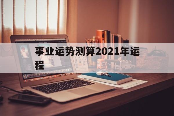 事业运势测算2021年运程查询