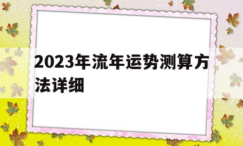2023年流年运势测算方法详细解析 2023年流年运势测算方法详细解析
