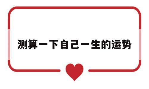 测算一下自己一生的运势怎么算 测算一下自己一生的运势怎么算