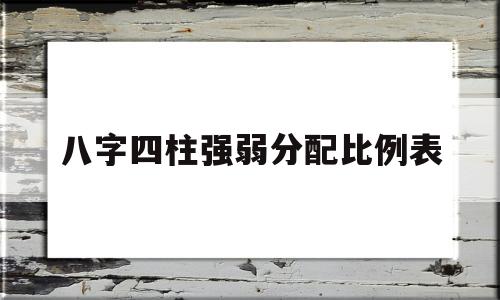 包含八字四柱强弱分配比例表的词条