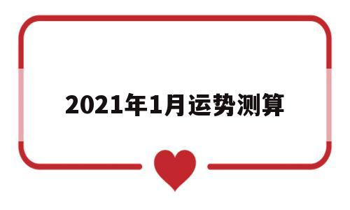 2021年运势每月运势详解 2021年运势每月运势详解