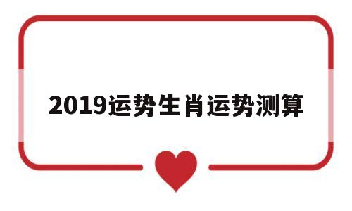 2019运势生肖运势测算 2019运势生肖运势测算