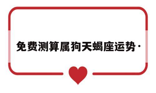 免费测算属狗天蝎座运势·