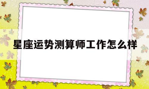 星座运势测算师工作怎么样的简单介绍