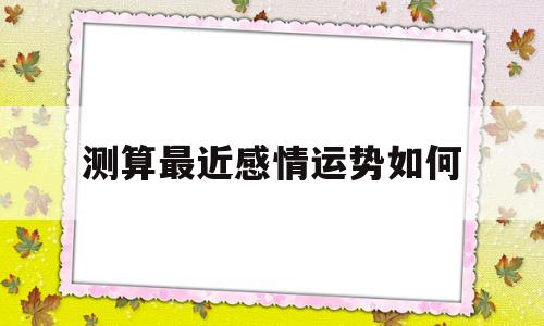 测算最近感情运势如何呢