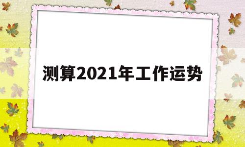 测算2021年工作运势的软件 测算2021年工作运势的软件