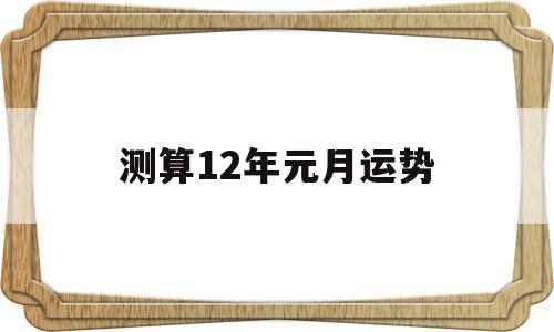 测算12年元月运势 测算12年元月运势