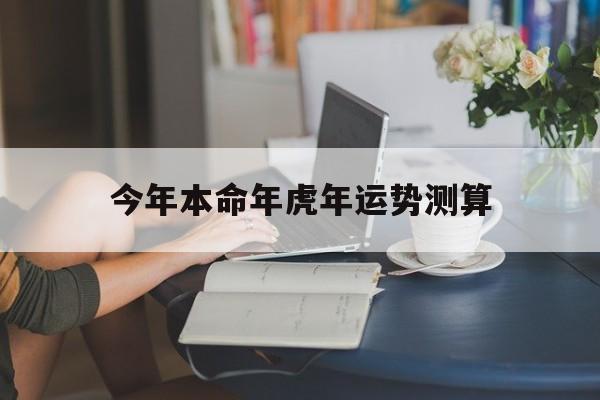 今年本命年虎年运势测算
