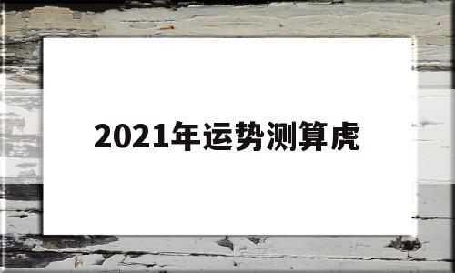 2021年运势测算虎