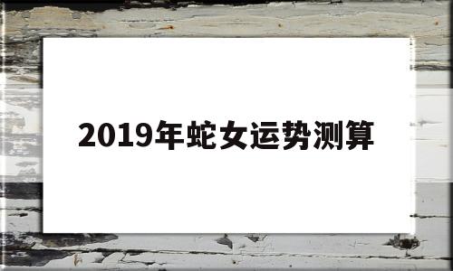 2019年蛇女运势测算吉凶