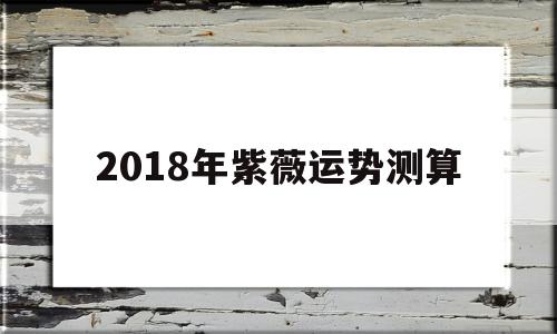 2018年紫薇运势测算