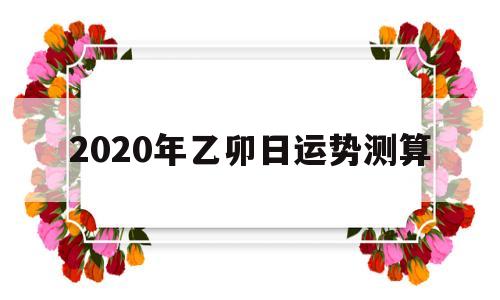 2020年乙卯日运势测算