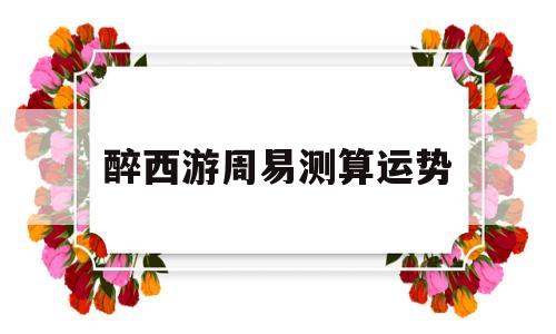 醉西游周易测算联系方式