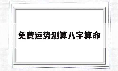 免费运势测算八字算命 免费运势测算八字算命