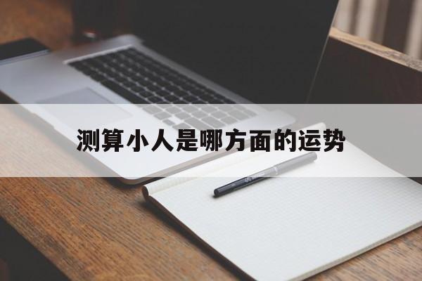 测算小人是哪方面的运势 测算小人是哪方面的运势