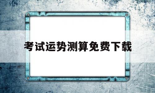 考试运势测算免费下载软件 考试运势测算免费下载软件