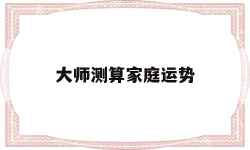 大师测算家庭运势