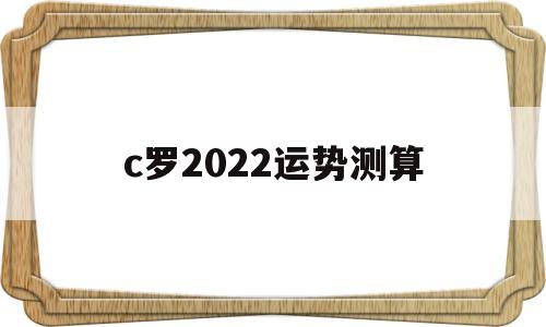 c罗2022运势测算 c罗2022运势测算