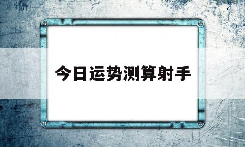 今日运势测算射手座女生