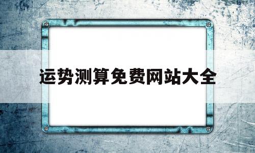 运势测算免费网站大全查询 运势测算免费网站大全查询