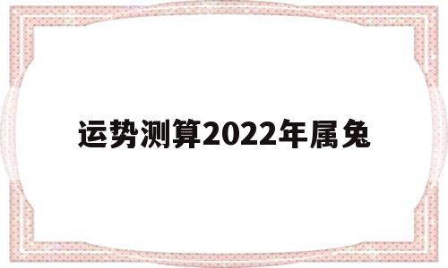 运势测算2022年属兔 运势测算2022年属兔