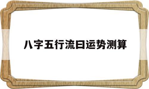 八字五行流曰运势测算 八字五行流曰运势测算