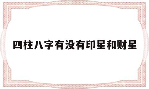 四柱八字有没有印星和财星的区别