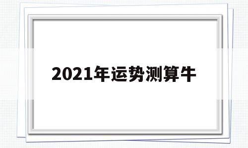 2021年牛运势详解