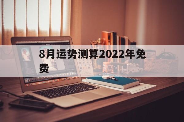 8月运势测算2022年免费的简单介绍