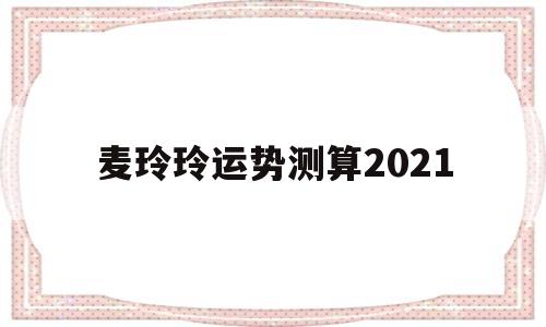 麦玲玲运势测算2022年 麦玲玲运势测算2022年