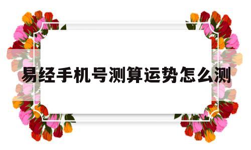 易经手机号测算运势怎么测的简单介绍