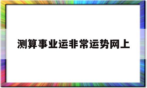 测算事业运非常运势网上的简单介绍