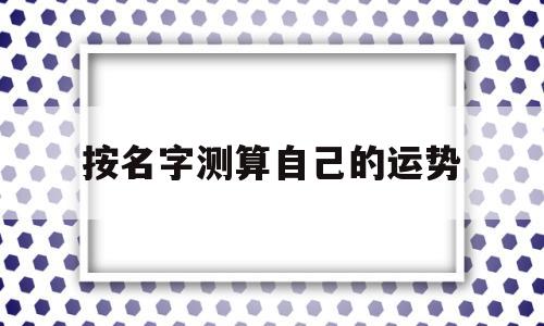 按名字测算自己的运势准吗