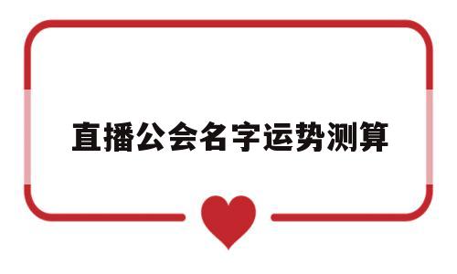 直播公会名字运势测算 直播公会名字运势测算
