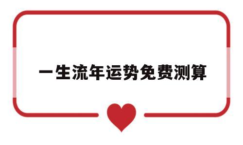 一生流年运势免费测算的简单介绍