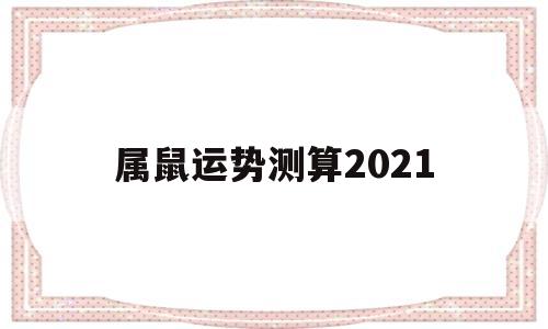 属鼠运势测算2021 属鼠运势测算2021