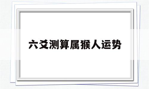 六爻测算属猴人运势