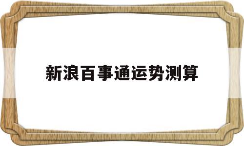 新浪百事通运势测算的简单介绍