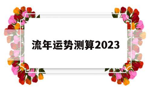流年运势测算2023 流年运势测算2023