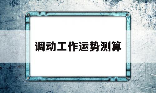 测算工作调动是否顺利 测算工作调动是否顺利