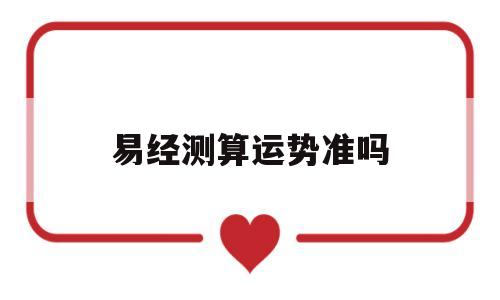 易经测算运势准吗可信吗 易经测算运势准吗可信吗