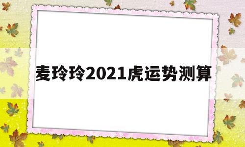 麦玲玲2021年虎年运程与运势 麦玲玲2021年虎年运程与运势