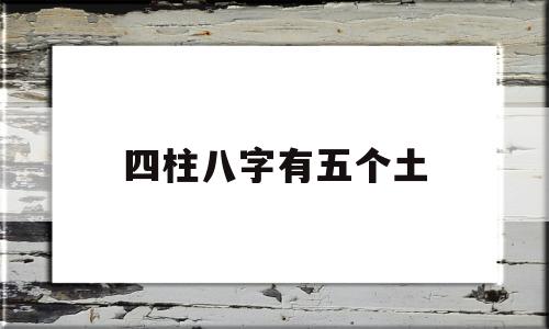 四柱八字有五个土