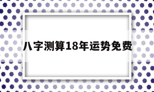 八字测算18年运势免费
