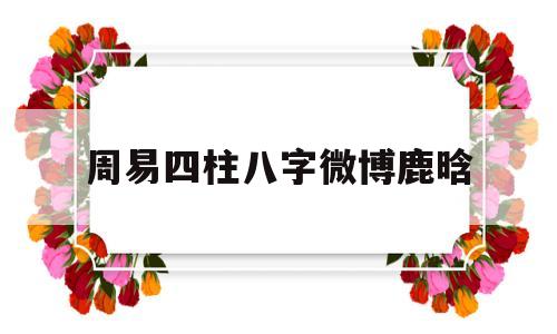 包含周易四柱八字微博鹿晗的词条